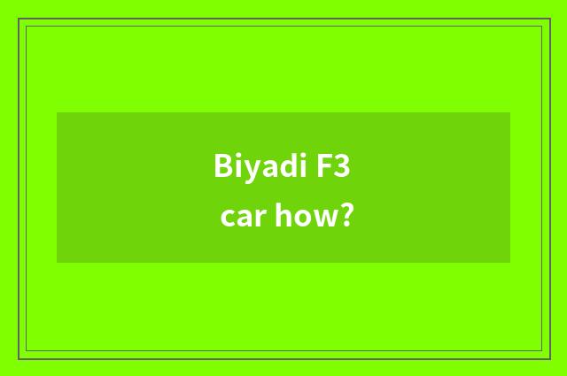 Biyadi F3 car how?
