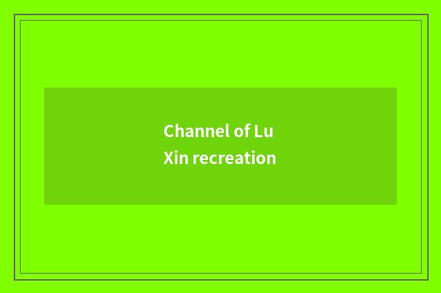 Channel of Lu Xin recreation