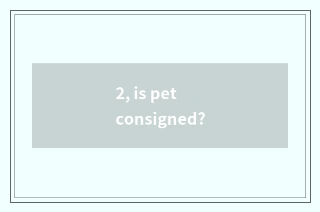 2, is pet consigned?