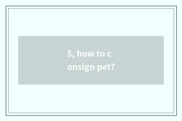 5, how to consign pet?