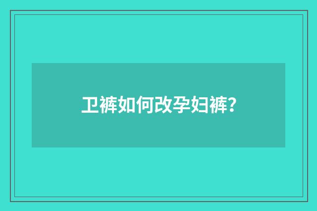 卫裤如何改孕妇裤?