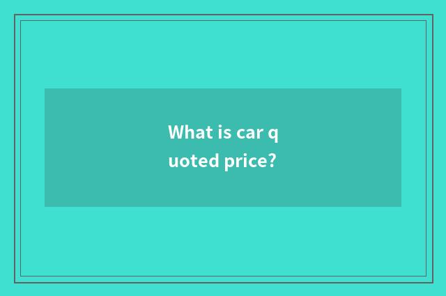 What is car quoted price?