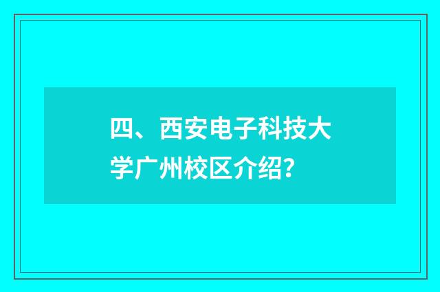 四、西安电子科技大学广州校区介绍?