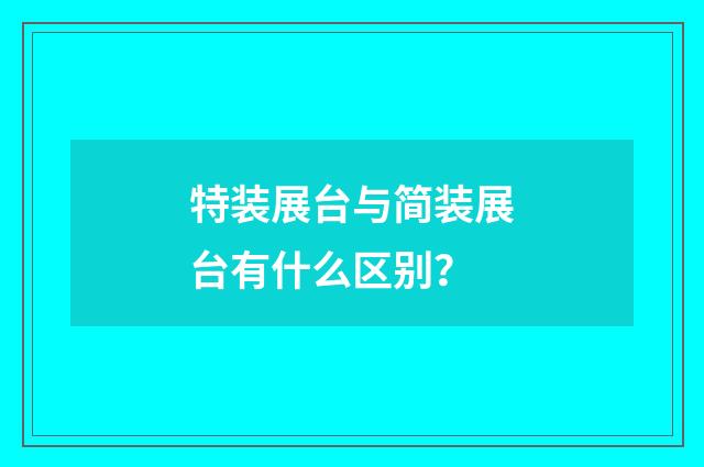 特装展台与简装展台有什么区别？