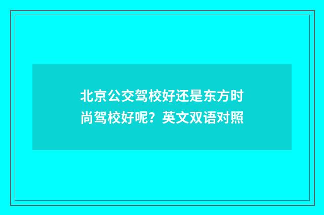 北京公交驾校好还是东方时尚驾校好呢?英文双语对照