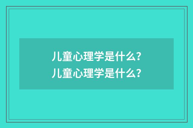 儿童心理学是什么？儿童心理学是什么？