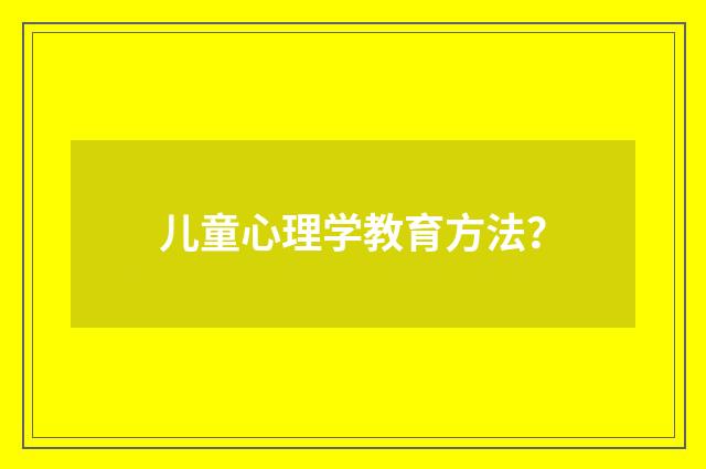 儿童心理学教育方法？