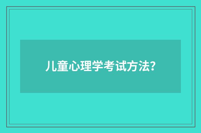 儿童心理学考试方法？