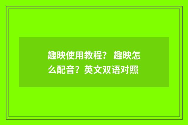 趣映使用教程？ 趣映怎么配音？英文双语对照