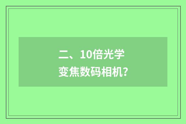 二、10倍光学变焦数码相机？
