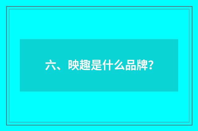 六、映趣是什么品牌?