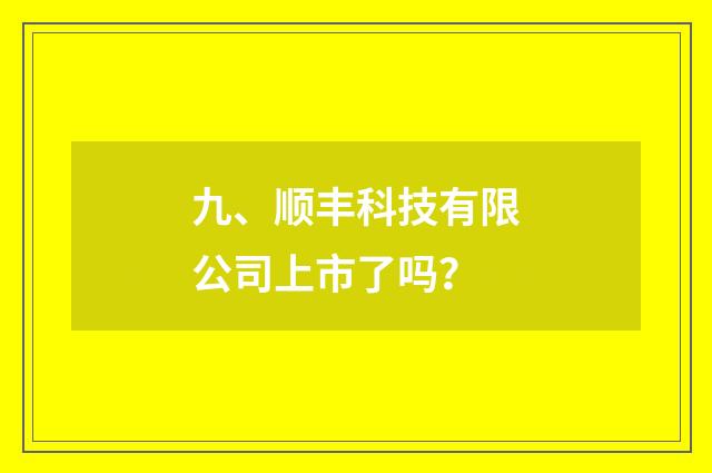九、顺丰科技有限公司上市了吗？