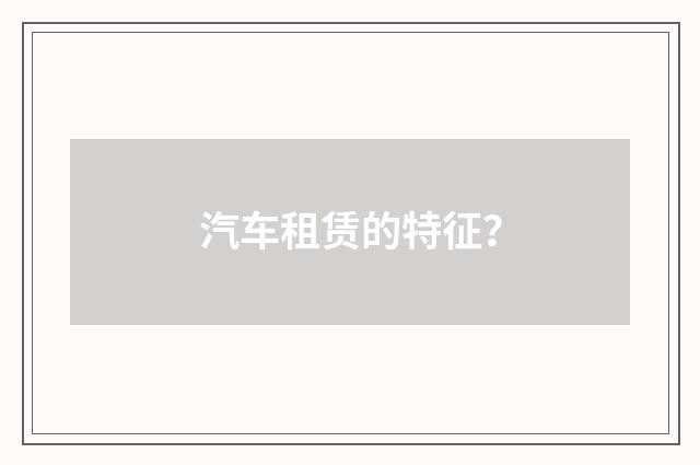 汽车租赁的特征？