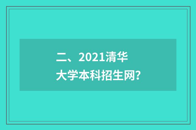 二、2021清华大学本科招生网？
