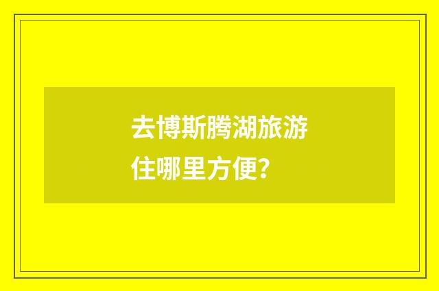去博斯腾湖旅游住哪里方便？