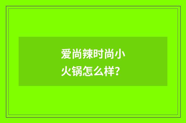 爱尚辣时尚小火锅怎么样？
