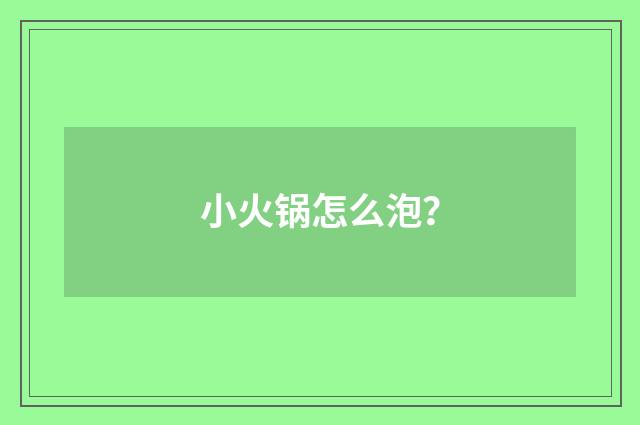 小火锅怎么泡?