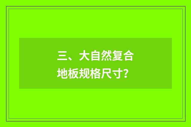 三、大自然复合地板规格尺寸？