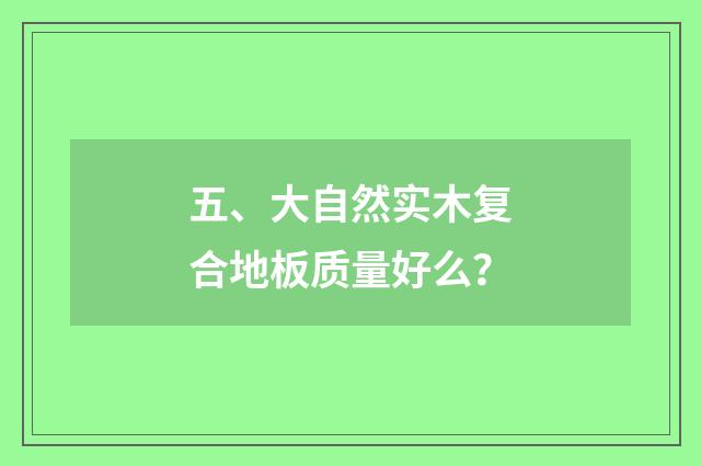 五、大自然实木复合地板质量好么？
