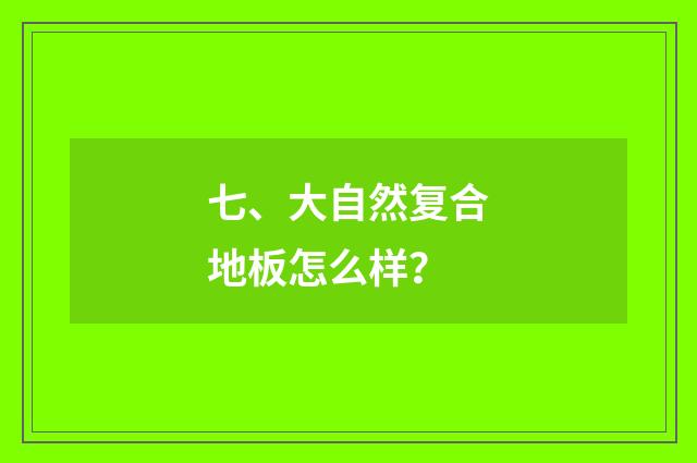 七、大自然复合地板怎么样？