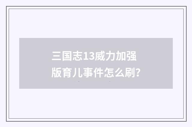 三国志13威力加强版育儿事件怎么刷？