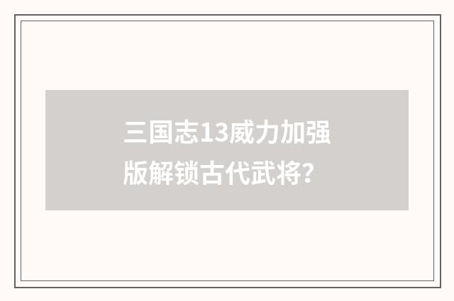 三国志13威力加强版解锁古代武将？