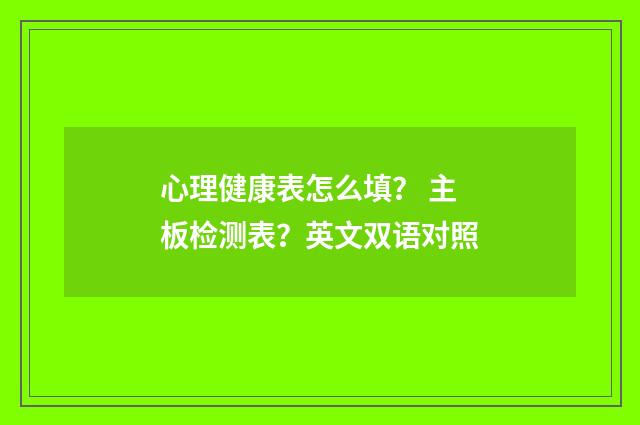 心理健康表怎么填？ 主板检测表？英文双语对照