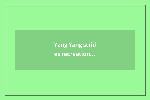 Yang Yang strides recreation to encircle