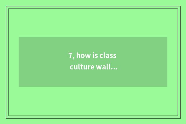 7, how is class culture wall decorated?