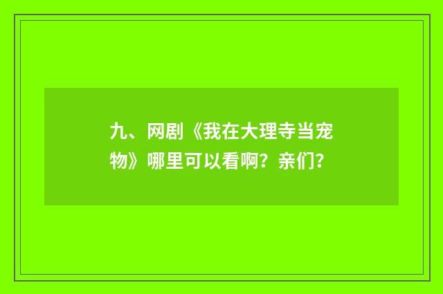 九、网剧《我在大理寺当宠物》哪里可以看啊？亲们？
