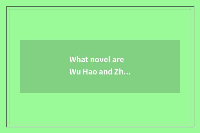 What novel are Wu Hao and Zhang Yuwei?