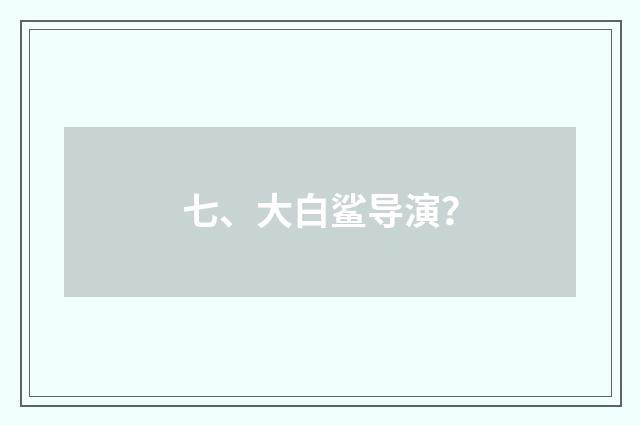 七、大白鲨导演?