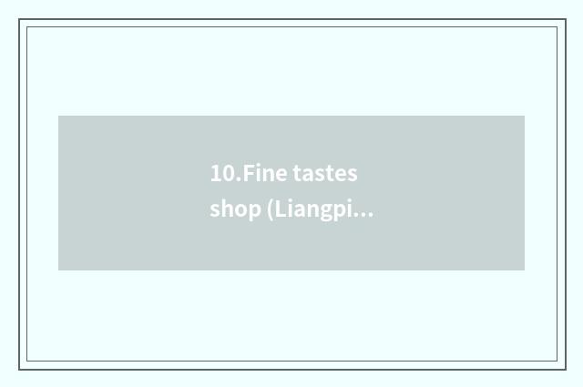 10.Fine tastes shop (Liangpinpuzi)