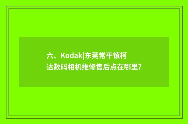 六、Kodak|东莞常平镇柯达数码相机维修售后点在哪里？