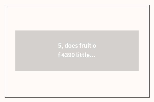 5, does fruit of 4399 little game look again and again how can amortization ah?