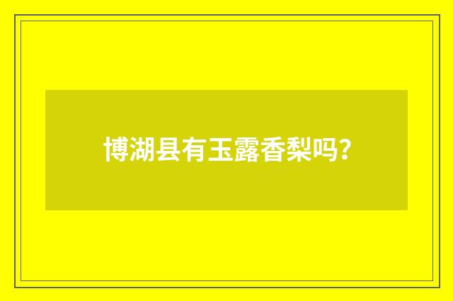 博湖县有玉露香梨吗？