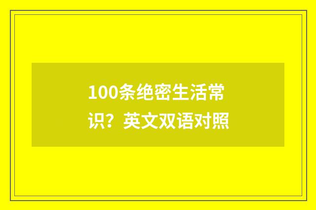 100条绝密生活常识？英文双语对照