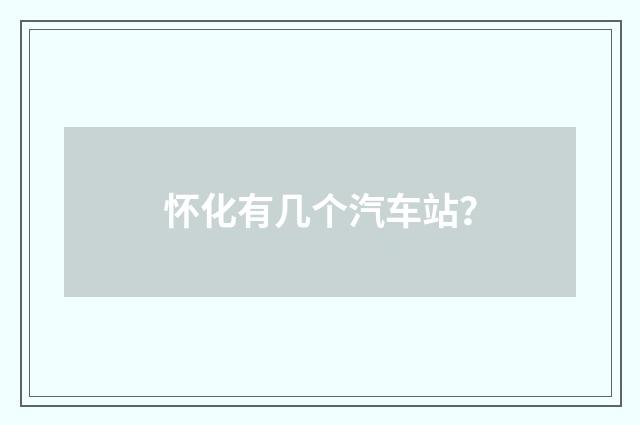 怀化有几个汽车站?