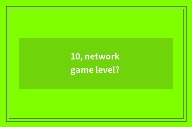 10, network game level?