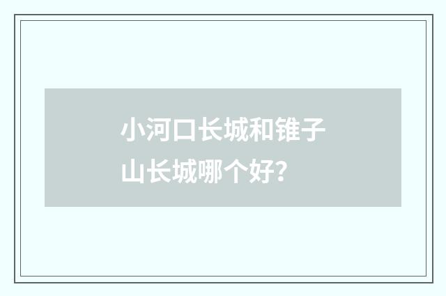 小河口长城和锥子山长城哪个好？