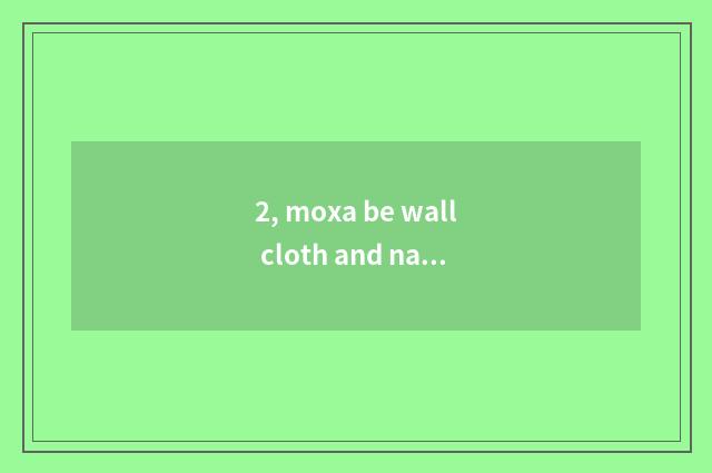 2, moxa be wall cloth and nature which good?