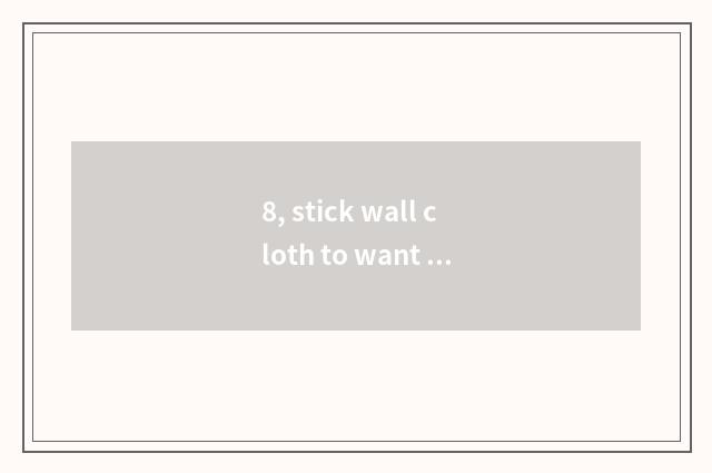 8, stick wall cloth to want cloth of stationary point wall?
