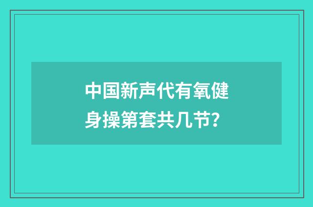 中国新声代有氧健身操第套共几节？