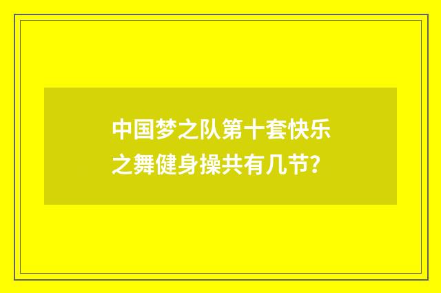 中国梦之队第十套快乐之舞健身操共有几节？