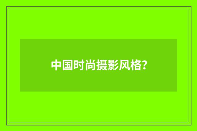 中国时尚摄影风格？