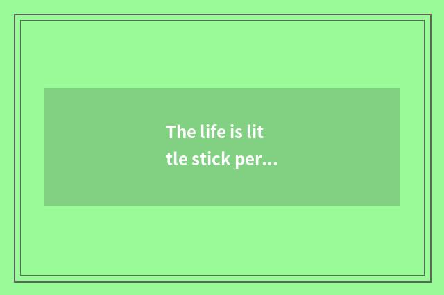 The life is little stick person: The small doohickey in the life, be worth the l