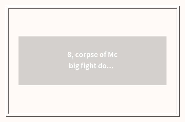 8, corpse of Mc big fight do 2 little game enter the mouth?