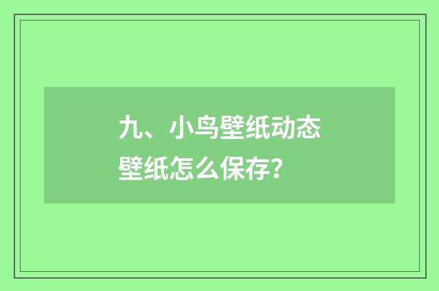 九、小鸟壁纸动态壁纸怎么保存？