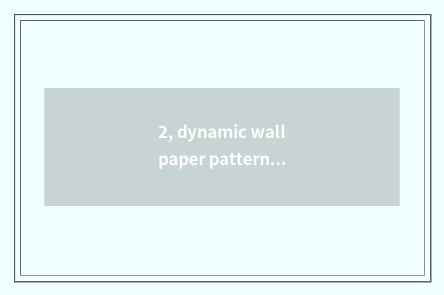 2, dynamic wallpaper pattern?