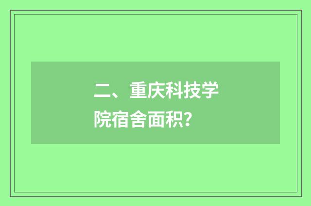 二、重庆科技学院宿舍面积？